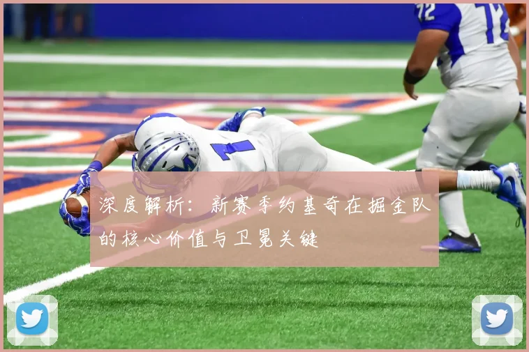 深度解析:新赛季约基奇在掘金队的核心价值与卫冕关键