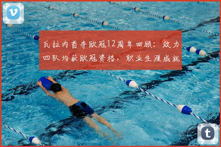 瓦拉内首夺欧冠12周年回顾：效力四队均获欧冠资格，职业生涯成就解析