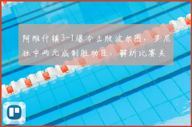 阿维什镇3-1爆冷击败波尔图,罗尼独中两元成制胜功臣,解析比赛关键看点