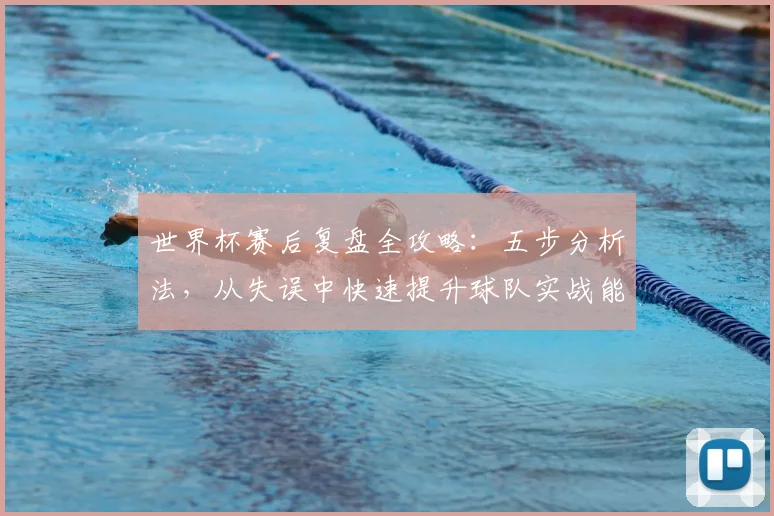 世界杯赛后复盘全攻略：五步分析法，从失误中快速提升球队实战能力